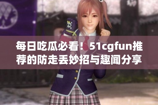 每日吃瓜必看！51cgfun推薦的防走丟妙招與趣聞分享