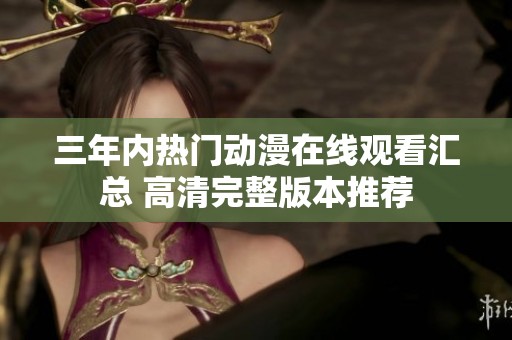 三年內(nèi)熱門動(dòng)漫在線觀看匯總 高清完整版本推薦