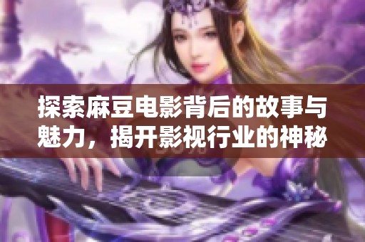 探索麻豆電影背后的故事與魅力，揭開影視行業(yè)的神秘面紗