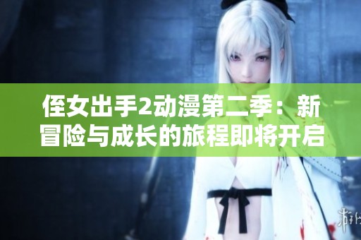 侄女出手2動(dòng)漫第二季：新冒險(xiǎn)與成長(zhǎng)的旅程即將開啟