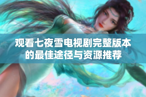 觀看七夜雪電視劇完整版本的最佳途徑與資源推薦