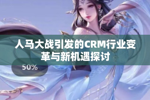 人馬大戰(zhàn)引發(fā)的CRM行業(yè)變革與新機(jī)遇探討