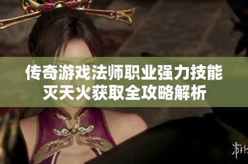 傳奇游戲法師職業(yè)強(qiáng)力技能滅天火獲取全攻略解析