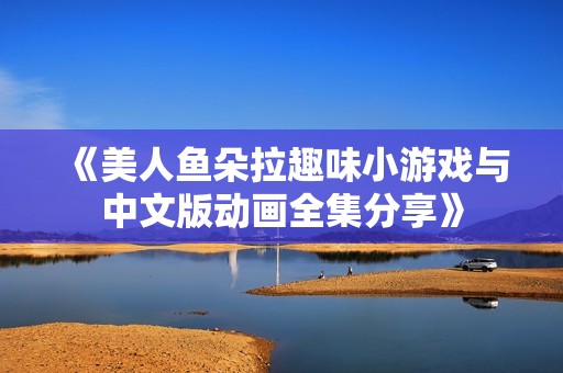 《美人魚朵拉趣味小游戲與中文版動畫全集分享》