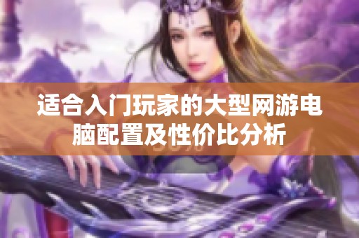 適合入門玩家的大型網(wǎng)游電腦配置及性價比分析