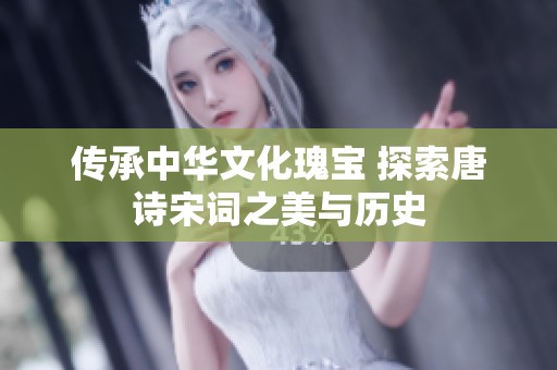 傳承中華文化瑰寶 探索唐詩宋詞之美與歷史