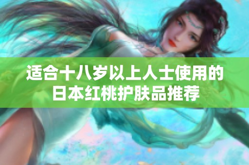 適合十八歲以上人士使用的日本紅桃護(hù)膚品推薦