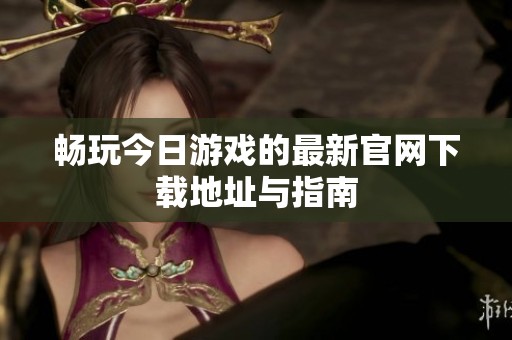 暢玩今日游戲的最新官網(wǎng)下載地址與指南