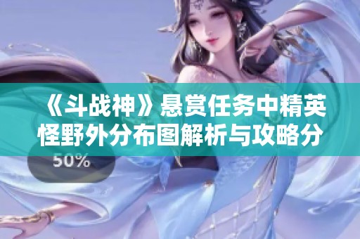 《斗戰(zhàn)神》懸賞任務(wù)中精英怪野外分布圖解析與攻略分享