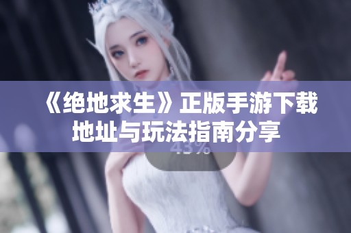 《絕地求生》正版手游下載地址與玩法指南分享