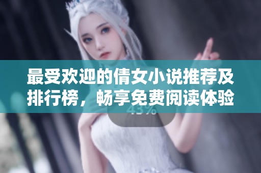最受歡迎的倩女小說推薦及排行榜，暢享免費(fèi)閱讀體驗(yàn)
