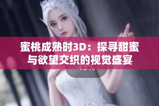 蜜桃成熟時3D：探尋甜蜜與欲望交織的視覺盛宴