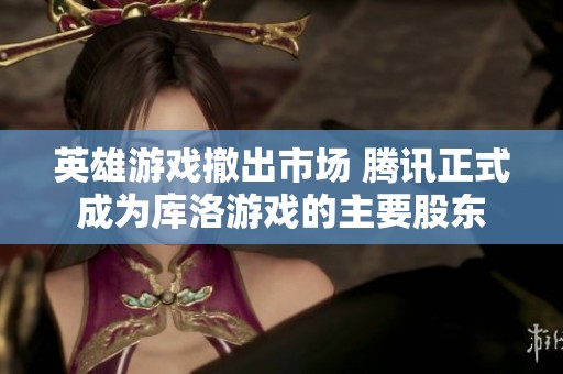 英雄游戲撤出市場(chǎng) 騰訊正式成為庫(kù)洛游戲的主要股東