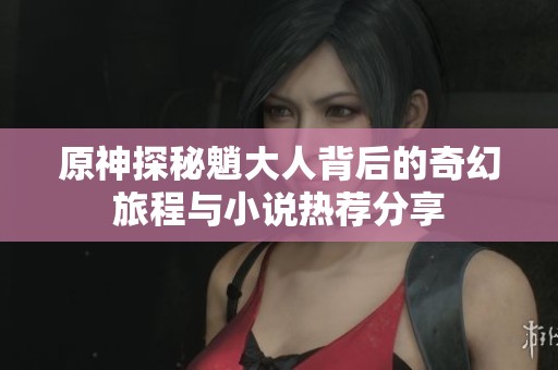 原神探秘魈大人背后的奇幻旅程與小說熱薦分享