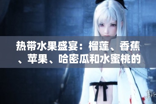 熱帶水果盛宴：榴蓮、香蕉、蘋果、哈密瓜和水蜜桃的美味之旅