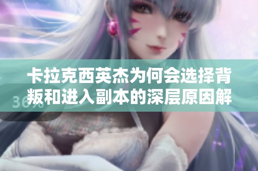卡拉克西英杰為何會(huì)選擇背叛和進(jìn)入副本的深層原因解析