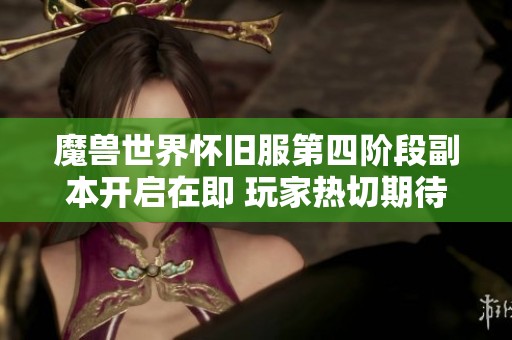 魔獸世界懷舊服第四階段副本開啟在即 玩家熱切期待新挑戰(zhàn)