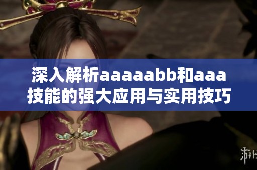 深入解析aaaaabb和aaa技能的強大應(yīng)用與實用技巧