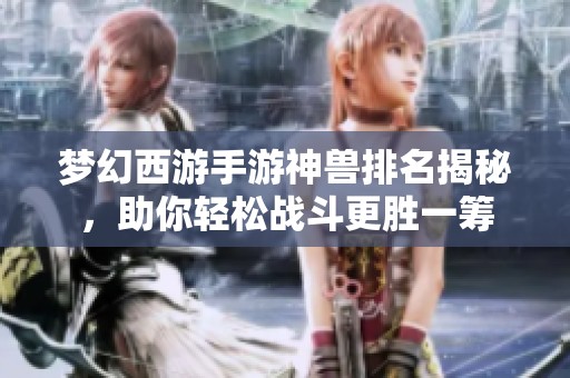 夢幻西游手游神獸排名揭秘，助你輕松戰(zhàn)斗更勝一籌