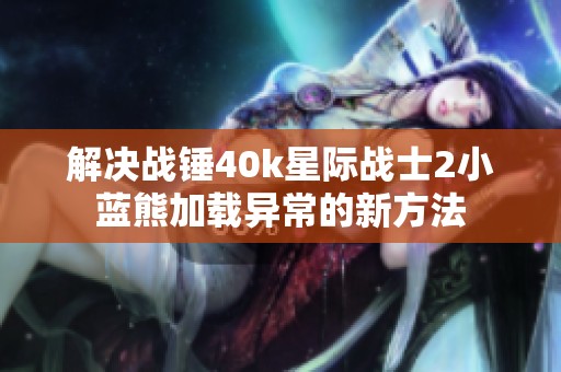 解決戰(zhàn)錘40k星際戰(zhàn)士2小藍(lán)熊加載異常的新方法