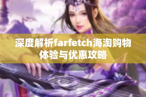 深度解析farfetch海淘購(gòu)物體驗(yàn)與優(yōu)惠攻略