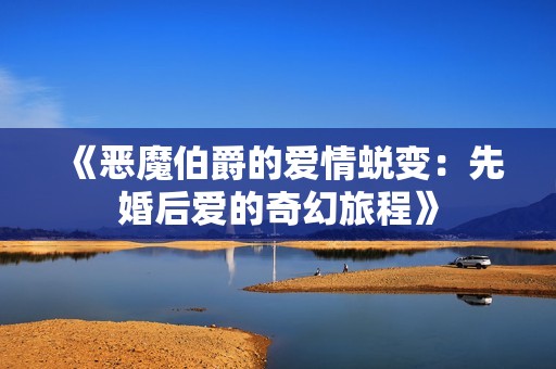 《惡魔伯爵的愛情蛻變：先婚后愛的奇幻旅程》