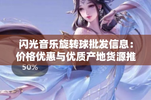 閃光音樂旋轉球批發(fā)信息：價格優(yōu)惠與優(yōu)質產地貨源推薦