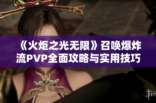 《火炬之光無(wú)限》召喚爆炸流PVP全面攻略與實(shí)用技巧分享