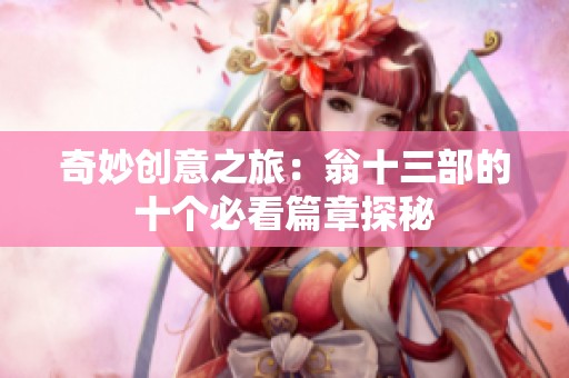 奇妙創(chuàng)意之旅：翁十三部的十個必看篇章探秘
