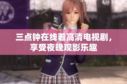 三點(diǎn)鐘在線看高清電視劇，享受夜晚觀影樂趣