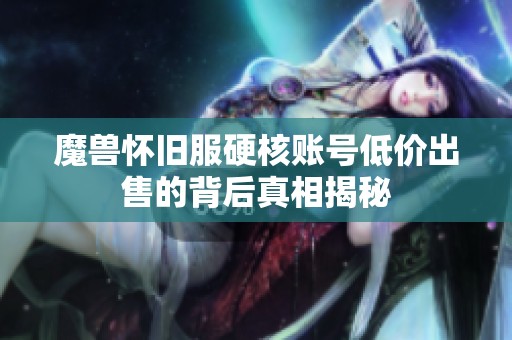 魔獸懷舊服硬核賬號低價出售的背后真相揭秘