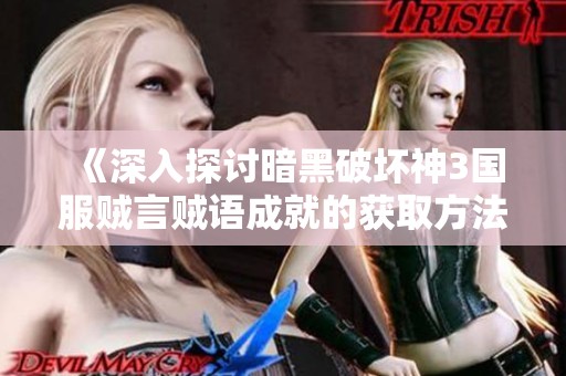 《深入探討暗黑破壞神3國服賊言賊語成就的獲取方法與技巧》