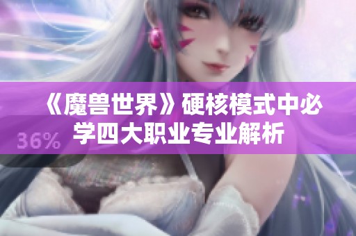 《魔獸世界》硬核模式中必學(xué)四大職業(yè)專(zhuān)業(yè)解析