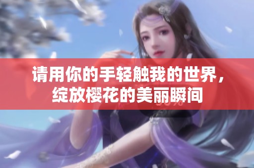 請用你的手輕觸我的世界，綻放櫻花的美麗瞬間
