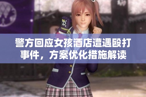警方回應(yīng)女孩酒店遭遇毆打事件，方案優(yōu)化措施解讀
