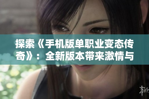 探索《手機(jī)版單職業(yè)變態(tài)傳奇》：全新版本帶來激情與無限樂趣