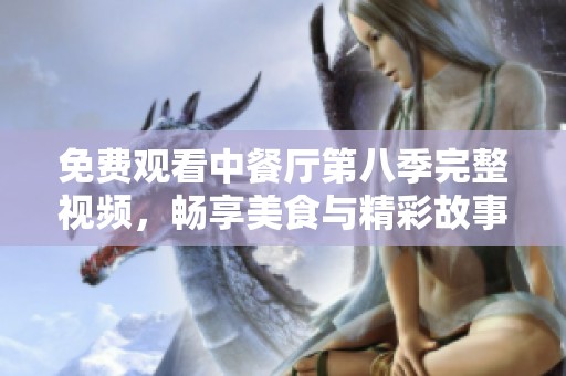 免費觀看中餐廳第八季完整視頻，暢享美食與精彩故事