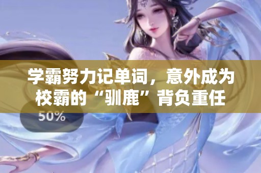 學霸努力記單詞，意外成為校霸的“馴鹿”背負重任