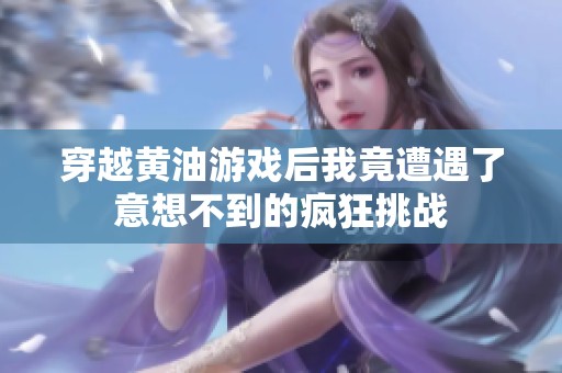 穿越黃油游戲后我竟遭遇了意想不到的瘋狂挑戰(zhàn)
