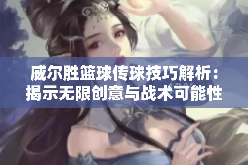 威爾勝籃球傳球技巧解析:揭示無(wú)限創(chuàng)意與戰(zhàn)術(shù)可能性 威爾勝籃球傳球技巧解析:揭示無(wú)限創(chuàng)意與戰(zhàn)術(shù)可能性