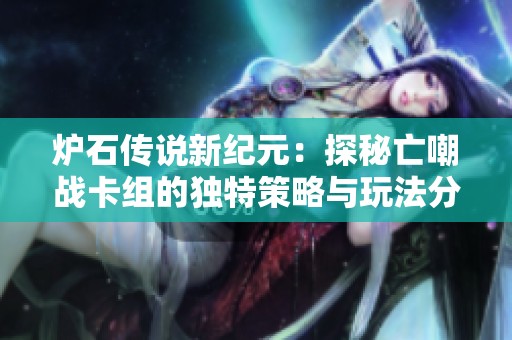爐石傳說新紀(jì)元：探秘亡嘲戰(zhàn)卡組的獨(dú)特策略與玩法分析