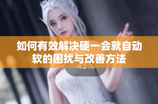 如何有效解決硬一會就自動軟的困擾與改善方法