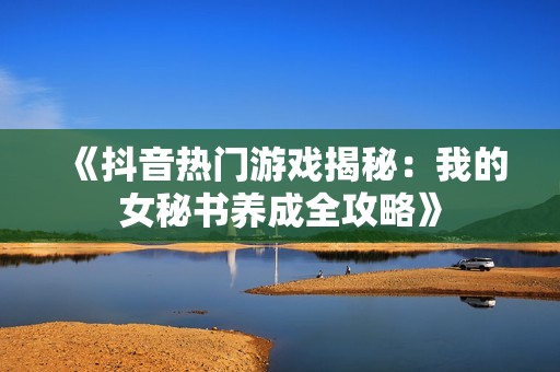 《抖音熱門(mén)游戲揭秘：我的女秘書(shū)養(yǎng)成全攻略》