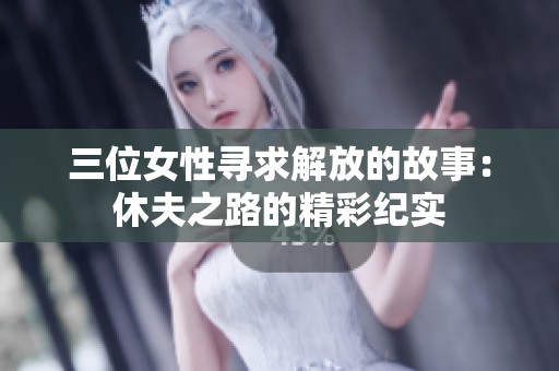 三位女性尋求解放的故事：休夫之路的精彩紀(jì)實(shí)