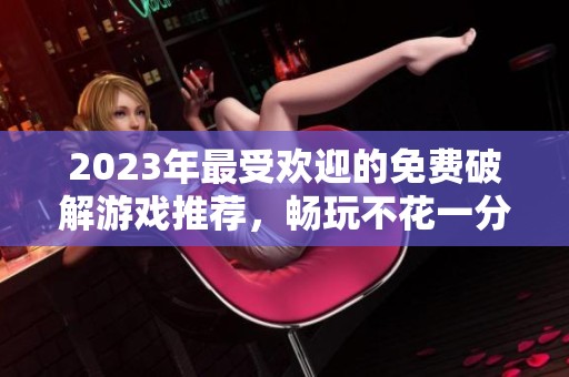 2023年最受歡迎的免費破解游戲推薦，暢玩不花一分錢
