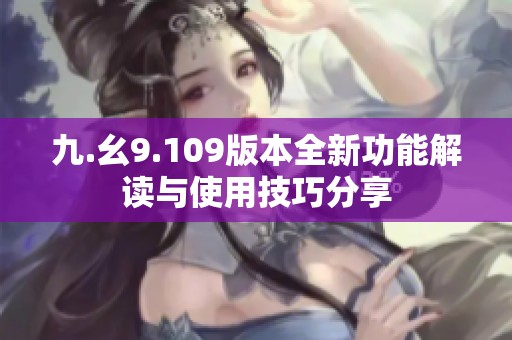 九.幺9.109版本全新功能解讀與使用技巧分享