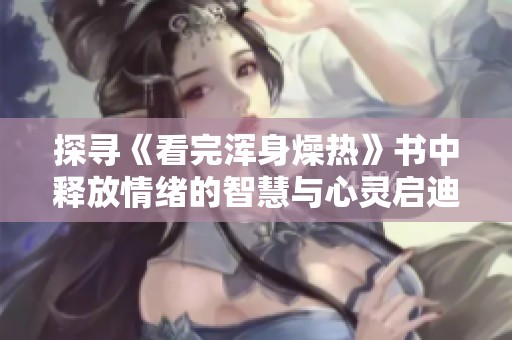探尋《看完渾身燥熱》書中釋放情緒的智慧與心靈啟迪