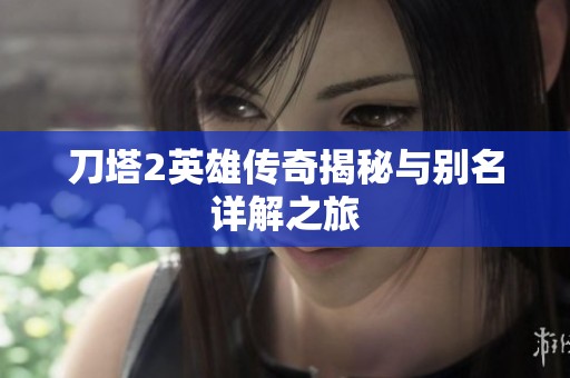 刀塔2英雄傳奇揭秘與別名詳解之旅