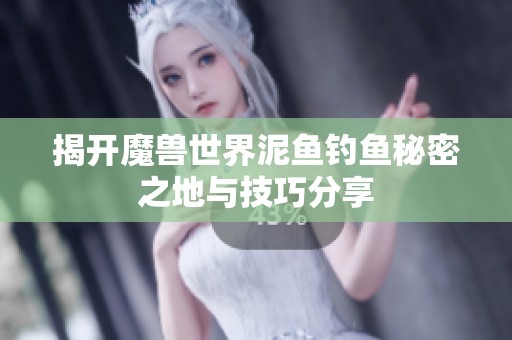 揭開魔獸世界泥魚釣魚秘密之地與技巧分享