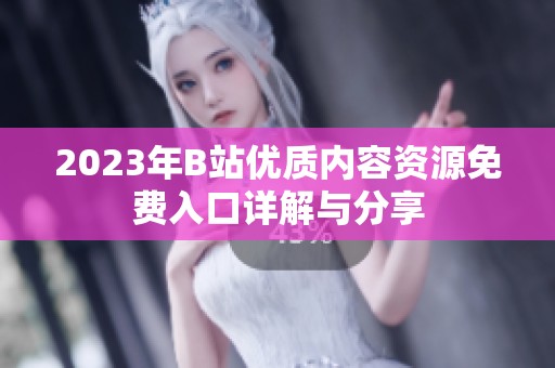 2023年B站優(yōu)質(zhì)內(nèi)容資源免費(fèi)入口詳解與分享
